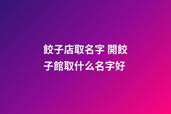 餃子店取名字 開餃子館取什么名字好-第1張-店鋪起名-玄機派